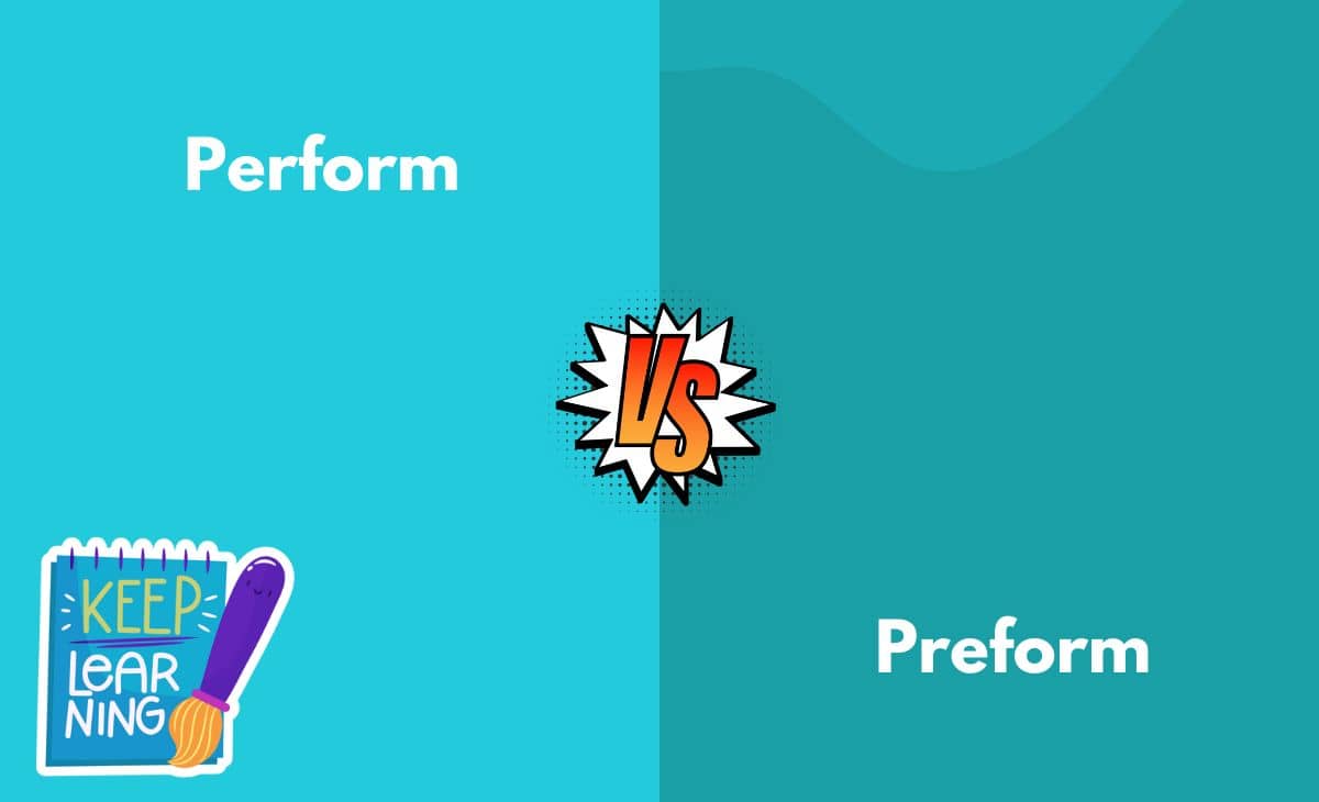 Difference Between Perform and Preform