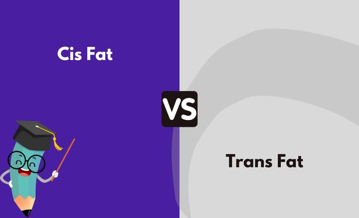 Difference Between Cis Fat and Trans Fat